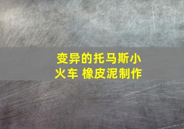 变异的托马斯小火车 橡皮泥制作